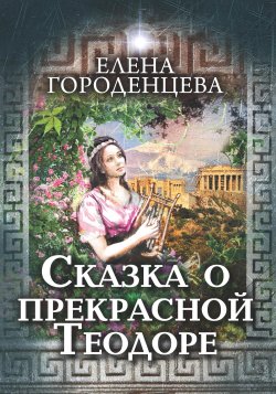 Книга "Сказка о прекрасной Теодоре" – Елена Городенцева, 2022
