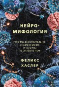 Книга "Нейромифология. Что мы действительно знаем о мозге и чего мы не знаем о нем" (Феликс Хаслер, 2012)