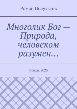 Книга "Многолик Бог – Природа, человеком разумен… Стихи. 2023" – Роман Полуэктов