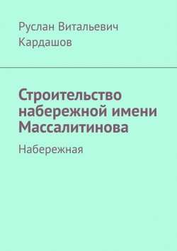 Книга "Строительство набережной имени Массалитинова. Набережная" – Руслан Кардашов