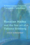 Russian Haiku and the fine art of Tatiana Grinberg. Книга четвёртая (Александр Глухов, Татьяна Гринберг)