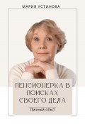 Пенсионерка в поисках своего дела. Личный опыт (Мария Устинова, 2023)