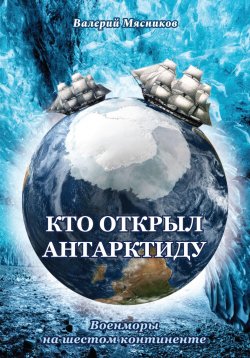 Книга "Кто открыл Антарктиду. Военморы на шестом континенте" – Валерий Мясников, 2023