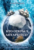 Кто открыл Антарктиду. Военморы на шестом континенте (Валерий Мясников, 2023)