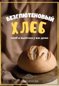 Хлеб. Безглютеновый хлеб и выпечка без глютена у вас дома (Ася Орлова, 2023)