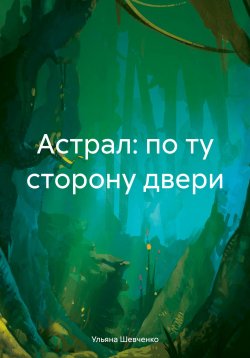 Книга "Астрал: по ту сторону двери" – Ульяна Шевченко, 2023