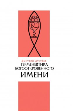 Книга "Герменевтика богооткровенного имени" – Дмитрий Шукуров, 2021