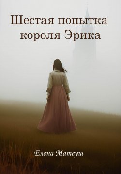 Книга "Шестая попытка короля Эрика" – Елена Матеуш, 2023