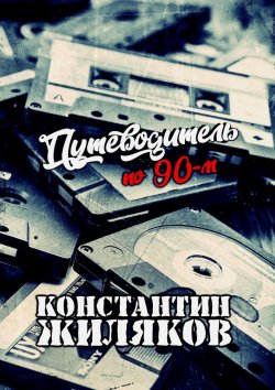 Книга "Путеводитель по 90-м. Видео, шансон и рок" – Константин Жиляков