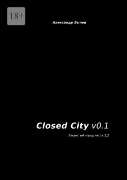 Книга "Closed City v0.1. Закрытый город. Часть 1, 2" – Александр Выпов