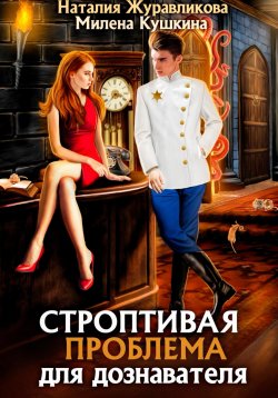 Книга "Строптивая проблема для дознавателя" – Наталия Журавликова, Милена Кушкина, 2023