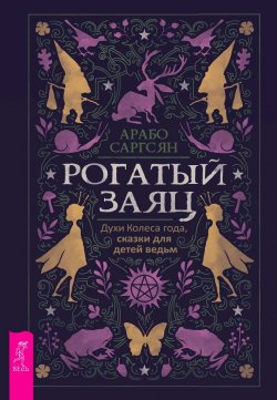 Книга "Рогатый заяц. Духи Колеса года, сказки для детей ведьм" – Арабо Саргсян, 2023