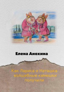 Книга "Как Лариса и Наташка волшебные камешки получили" – Елена Анохина, 2023