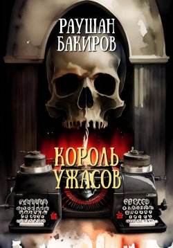 Книга "Король ужасов" – Раушан Бакиров, 2023