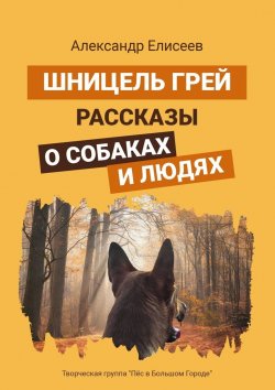 Книга "Шницель Грей. Рассказы о собаках и людях" – Александр Елисеев