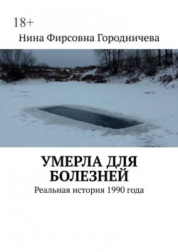 Книга "Умерла для болезней. Реальная история 1990 года" – Нина Городничева