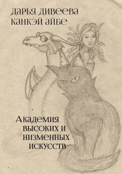 Книга "Академия высоких и низменных искусств" – Дарья Дивеева, Канкэй Айбе, 2023