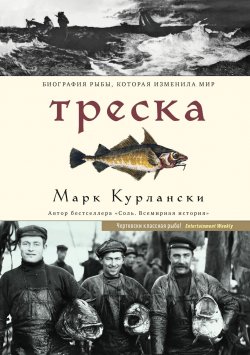 Книга "Треска. Биография рыбы, которая изменила мир" – Марк Курлански, 2018