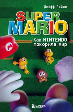 Книга "Super Mario. Как Nintendo покорила мир" {Легендарные компьютерные игры} – Джефф Райан, 2011