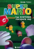 Книга "Super Mario. Как Nintendo покорила мир" (Джефф Райан, 2011)