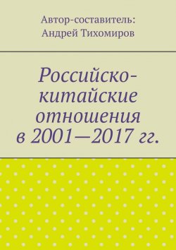 Книга "Российско-китайские отношения в 2001—2017 гг." – Андрей Тихомиров