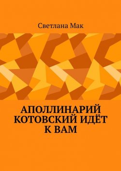 Книга "Аполлинарий Котовский идёт к вам" – Светлана Мак