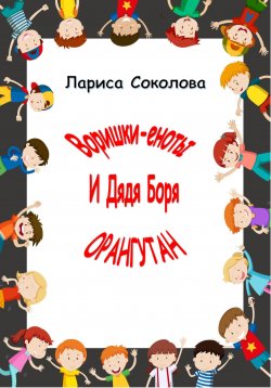 Книга "Еноты-воришки и дядя Боря Орангутан!" – Лариса Соколова, 2023
