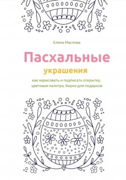 Книга "Пасхальные украшения: как нарисовать и подписать открытку, цветовая палитра, бирки для подарков" – Елена Маслова, 2023