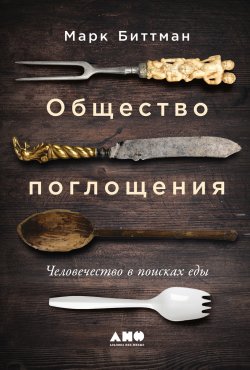 Книга "Общество поглощения. Человечество в поисках еды" – Марк Биттман, 2021