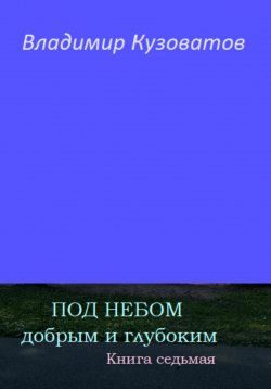 Книга "Под небом добрым и глубоким. Книга седьмая" – Владимир Кузоватов, 2023