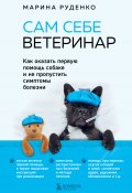 Книга "Сам себе ветеринар. Как оказать первую помощь собаке и не пропустить симптомы болезни" (Марина Руденко, 2023)