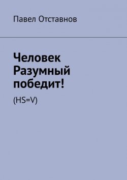 Книга "Человек Разумный победит! (HS=V)" – Павел Отставнов