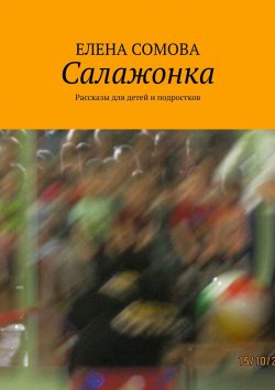 Книга "Салажонка. Рассказы для детей и подростков" – Елена Сомова