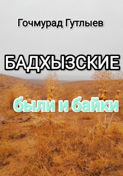 Книга "Бадхызские были и байки" – Гочмурад Гутлыев, 2023