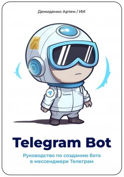 Книга "Telegram Bot. Руководство по созданию бота в мессенджере Телеграм." – Искусственный Интеллект, Артем Демиденко, 2023