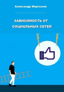 Книга "Зависимость от социальных сетей" – Александр Мартынов, 2023