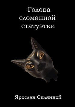Книга "Голова сломанной статуэтки" – Ярослав Склянной, 2023