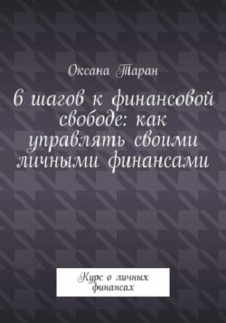 Книга "6 шагов к финансовой свободе: как управлять своими личными финансами" – Оксана Таран, 2023