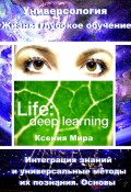 Универсология. Жизнь: глубокое обучение. Интеграция знаний и универсальные методы их познания. Основы (Ксения Мира, 2023)
