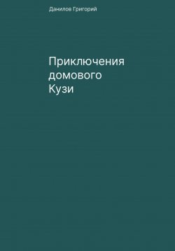 Книга "Приключения домового Кузи" – Григорий Данилов, 2023
