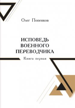 Книга "Исповедь военного переводчика. Книга 1. Возвращение на Восток" – Олег Попенков, 2023