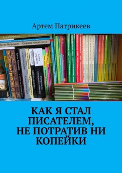 Книга "Как я стал писателем, не потратив ни копейки" – Артем Патрикеев