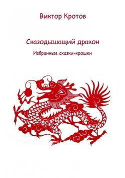 Книга "Сказодышащий дракон. Избранные сказки-крошки" – Виктор Кротов