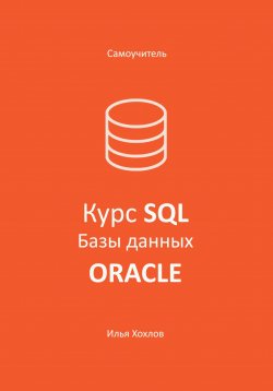 Книга "Самоучитель. Курс SQL. Базы данных. ORACLE" – Илья Хохлов, 1985
