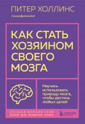 Книга "Как стать хозяином своего мозга. Научись использовать природу мозга, чтобы достичь любых целей" (Питер Холлинс, 2020)
