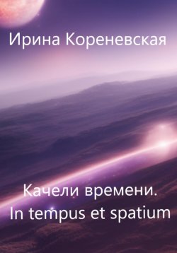 Книга "Качели времени. In tempus et spatium" {Качели времени} – Ирина Кореневская, 2023
