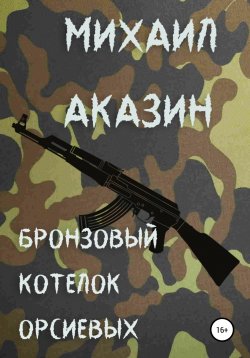 Книга "Бронзовый котелок Орсиевых" – Михаил Аказин, 2022