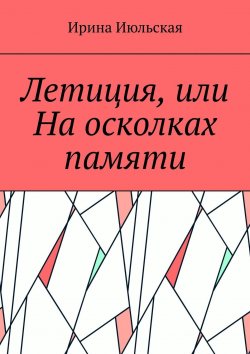 Книга "Летиция, или На осколках памяти" – Ирина Июльская
