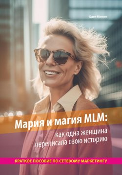 Книга "Мария и магия MLM: как одна женщина переписала свою историю. Краткое пособие по сетевому маркетингу" – Олег Минин, 2023