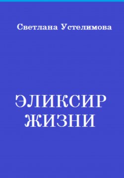 Книга "Эликсир жизни" – Светлана Устелимова, 2023
